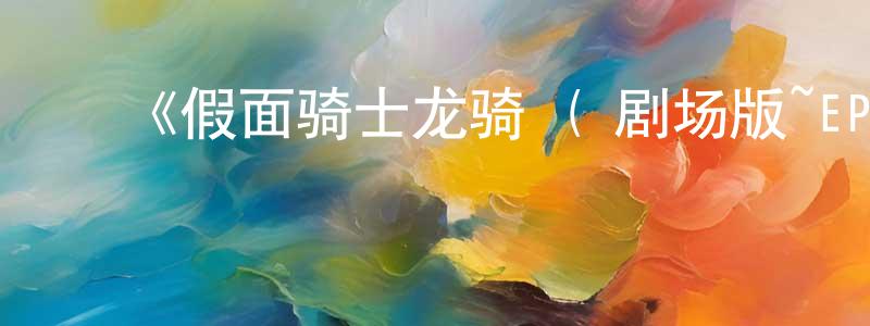 曾素云的动漫综艺大全,《假面骑士龙骑 ( 剧场版~EPISODE FINAL~ )》详情介绍_假面骑士龙骑 ( 剧场版~EPISODE FINAL~ )HD中字在线观看_假面骑士龙骑 ( 剧场版~EPISODE FINAL~ )迅雷下载_日漫